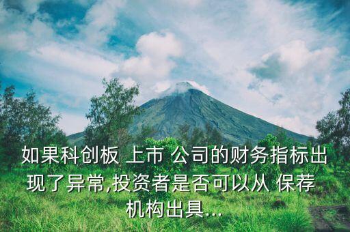 如果科創(chuàng)板 上市 公司的財務(wù)指標(biāo)出現(xiàn)了異常,投資者是否可以從 保薦 機構(gòu)出具...