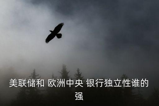 美聯(lián)儲和 歐洲中央 銀行獨立性誰的強(qiáng)