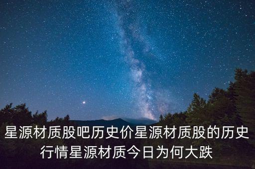 星源材質股吧歷史價星源材質股的歷史行情星源材質今日為何大跌