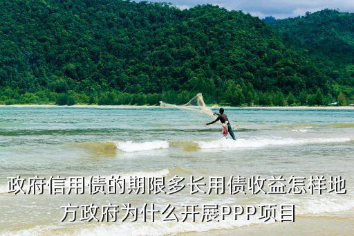 政府信用債的期限多長(zhǎng)用債收益怎樣地方政府為什么開(kāi)展PPP項(xiàng)目