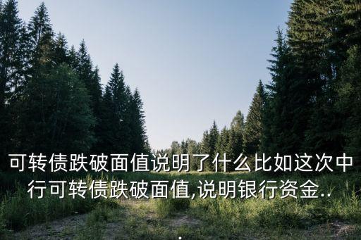 可轉(zhuǎn)債跌破面值說(shuō)明了什么比如這次中行可轉(zhuǎn)債跌破面值,說(shuō)明銀行資金...