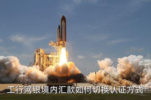 工行網(wǎng)銀境內(nèi)匯款如何切換認證方式