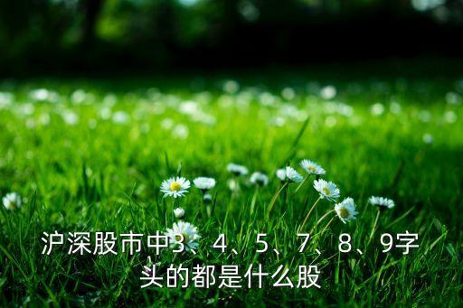 滬深股市中3、4、5、7、8、9字頭的都是什么股