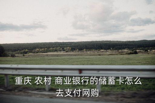  重慶 農村 商業(yè)銀行的儲蓄卡怎么去支付網(wǎng)購