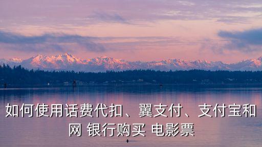 如何使用話費(fèi)代扣、翼支付、支付寶和網(wǎng) 銀行購(gòu)買 電影票