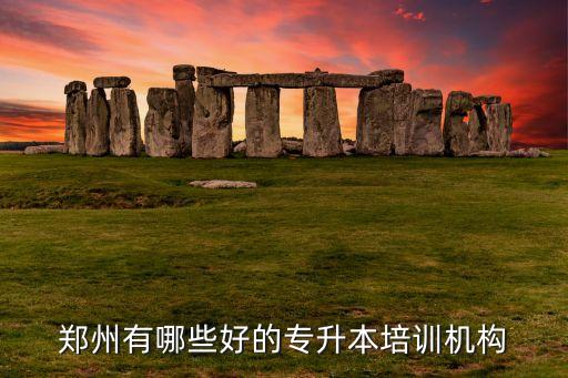 鄭州有哪些好的專升本培訓(xùn)機構(gòu)