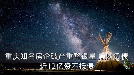 重慶知名房企破產(chǎn)重整銀星 集團負(fù)債近12億資不抵債
