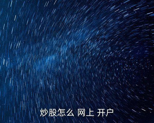 炒股怎么 網(wǎng)上 開(kāi)戶