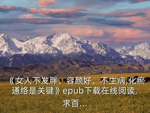 《女人不發(fā)胖、容顏好、不生病,化瘀通絡(luò)是關(guān)鍵》epub下載在線閱讀,求百...