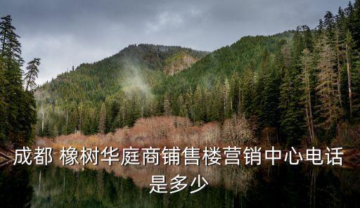 成都 橡樹(shù)華庭商鋪售樓營(yíng)銷(xiāo)中心電話是多少