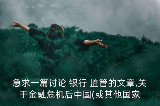 急求一篇討論 銀行 監(jiān)管的文章,關(guān)于金融危機(jī)后中國(或其他國家