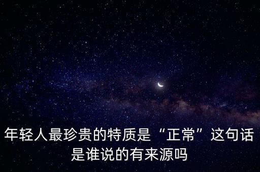 年輕人最珍貴的特質是“正?！边@句話是誰說的有來源嗎