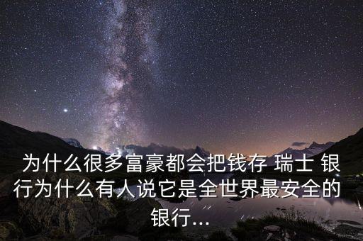 為什么很多富豪都會(huì)把錢存 瑞士 銀行為什么有人說它是全世界最安全的 銀行...