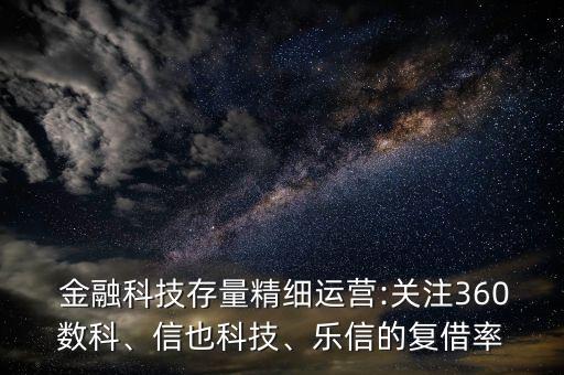  金融科技存量精細(xì)運營:關(guān)注360數(shù)科、信也科技、樂信的復(fù)借率