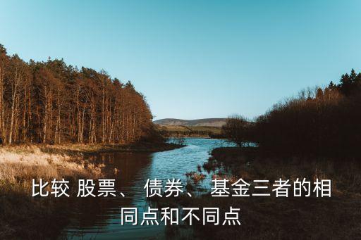 比較 股票、 債券、 基金三者的相同點(diǎn)和不同點(diǎn)