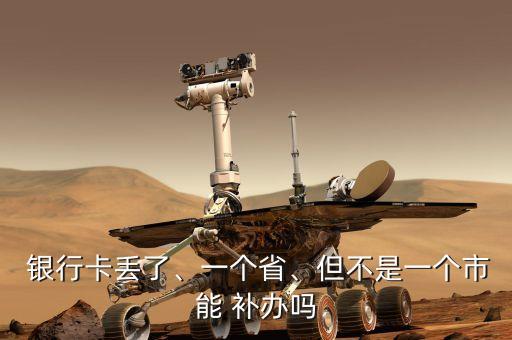  銀行卡丟了、一個省、但不是一個市能 補(bǔ)辦嗎