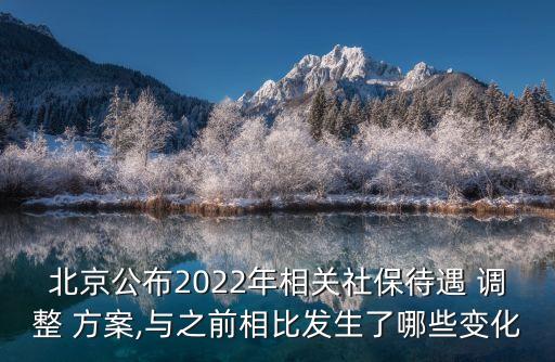 北京公布2022年相關社保待遇 調(diào)整 方案,與之前相比發(fā)生了哪些變化