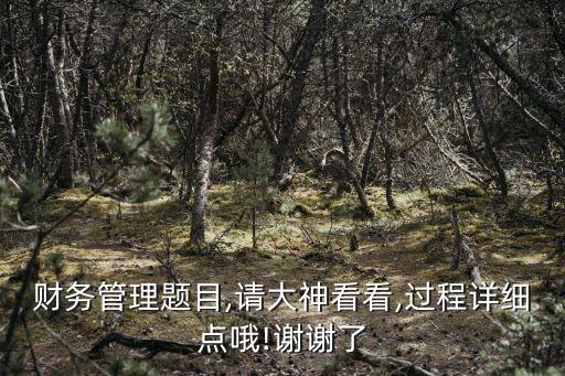 財務(wù)管理題目,請大神看看,過程詳細(xì)點(diǎn)哦!謝謝了
