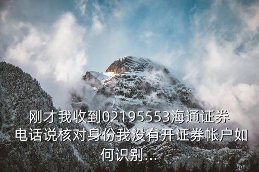 剛才我收到02195553海通證券 電話說(shuō)核對(duì)身份我沒(méi)有開(kāi)證券帳戶如何識(shí)別...