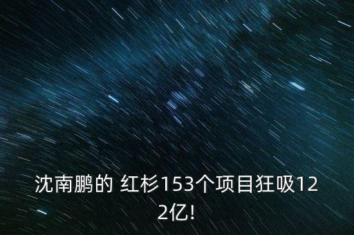 沈南鵬的 紅杉153個項(xiàng)目狂吸122億!