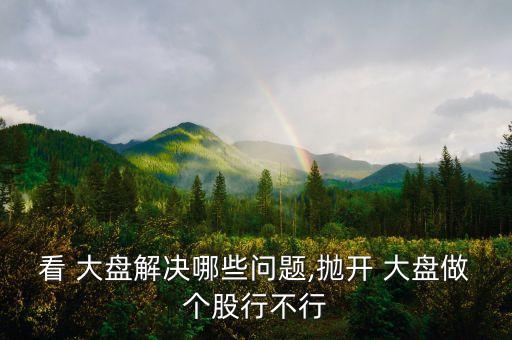看 大盤(pán)解決哪些問(wèn)題,拋開(kāi) 大盤(pán)做個(gè)股行不行