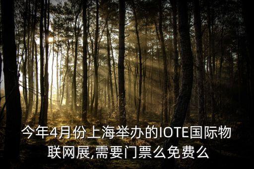 今年4月份上海舉辦的IOTE國(guó)際物 聯(lián)網(wǎng)展,需要門(mén)票么免費(fèi)么
