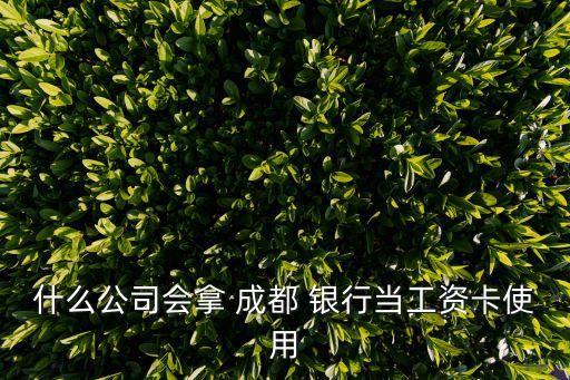 什么公司會拿 成都 銀行當工資卡使用