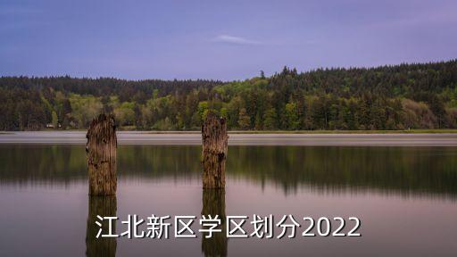 江北新區(qū)學區(qū)劃分2022
