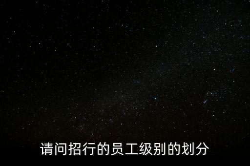 請(qǐng)問(wèn)招行的員工級(jí)別的劃分