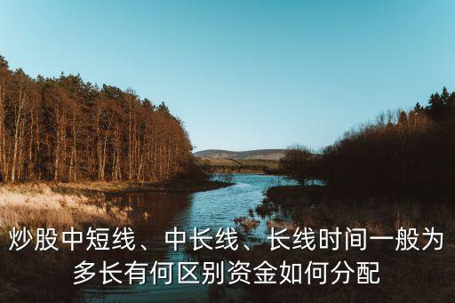 炒股中短線、中長線、長線時(shí)間一般為多長有何區(qū)別資金如何分配