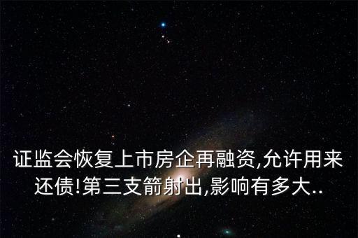 證監(jiān)會恢復上市房企再融資,允許用來還債!第三支箭射出,影響有多大...