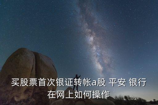 買(mǎi)股票首次銀證轉(zhuǎn)帳a股 平安 銀行在網(wǎng)上如何操作