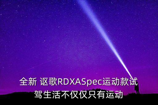 全新 謳歌RDXASpec運動款試駕生活不僅僅只有運動