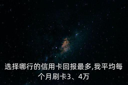 選擇哪行的信用卡回報(bào)最多,我平均每個(gè)月刷卡3、4萬