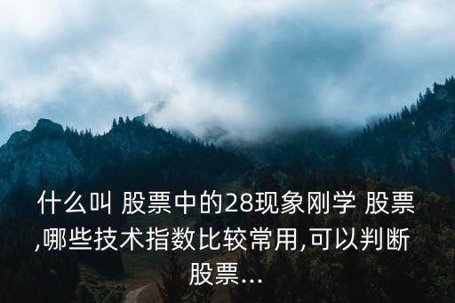 什么叫 股票中的28現(xiàn)象剛學 股票,哪些技術(shù)指數(shù)比較常用,可以判斷 股票...