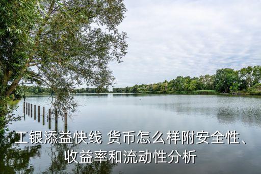 工銀添益快線 貨幣怎么樣附安全性、收益率和流動(dòng)性分析