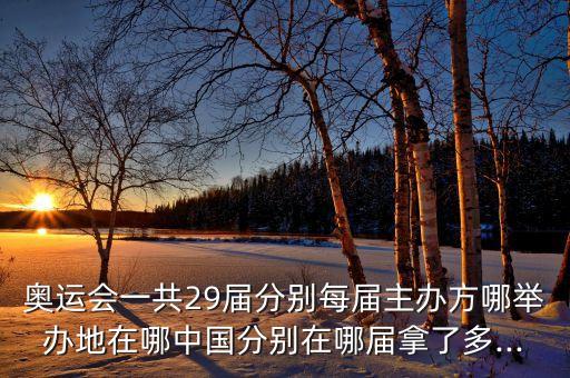 奧運(yùn)會一共29屆分別每屆主辦方哪舉辦地在哪中國分別在哪屆拿了多...