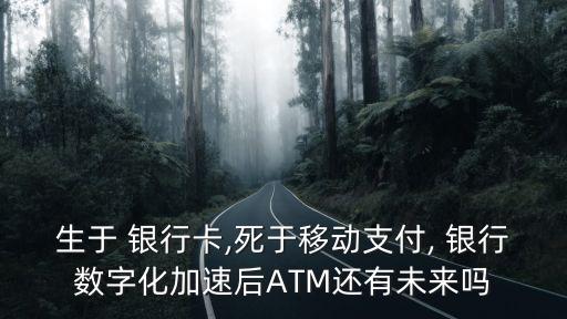 生于 銀行卡,死于移動(dòng)支付, 銀行數(shù)字化加速后ATM還有未來(lái)嗎