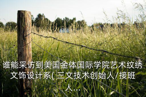 誰能采訪到美國金體國際學院藝術紋繡文飾設計系( 三文技術創(chuàng)始人/接班人...