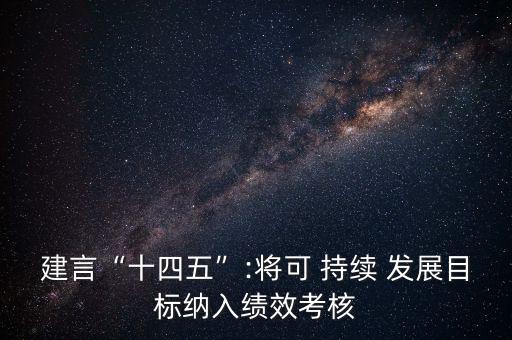 建言“十四五”:將可 持續(xù) 發(fā)展目標(biāo)納入績(jī)效考核