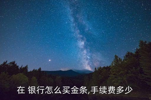 在 銀行怎么買(mǎi)金條,手續(xù)費(fèi)多少