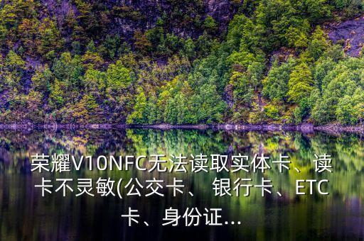 榮耀V10NFC無法讀取實體卡、讀卡不靈敏(公交卡、 銀行卡、ETC卡、身份證...