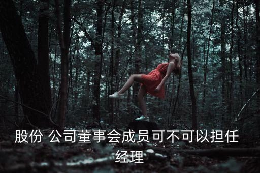 股份 公司董事會成員可不可以擔(dān)任 經(jīng)理