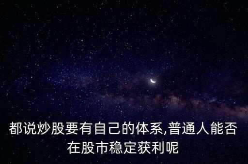 都說(shuō)炒股要有自己的體系,普通人能否在股市穩(wěn)定獲利呢