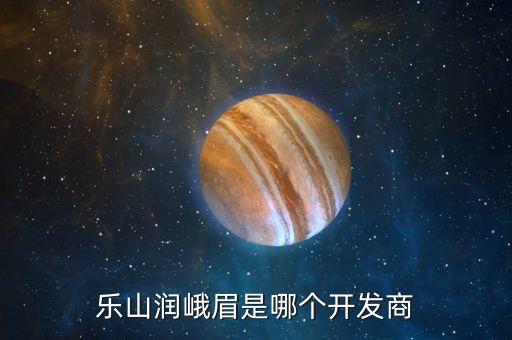 樂(lè)山潤(rùn)峨眉是哪個(gè)開(kāi)發(fā)商