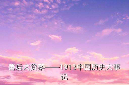 善后大貸案——1913中國(guó)歷史大事記