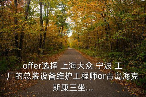 offer選擇 上海大眾 寧波 工廠的總裝設(shè)備維護工程師or青島?？怂箍等?..