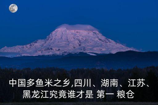 中國多魚米之鄉(xiāng),四川、湖南、江蘇、黑龍江究竟誰才是 第一 糧倉