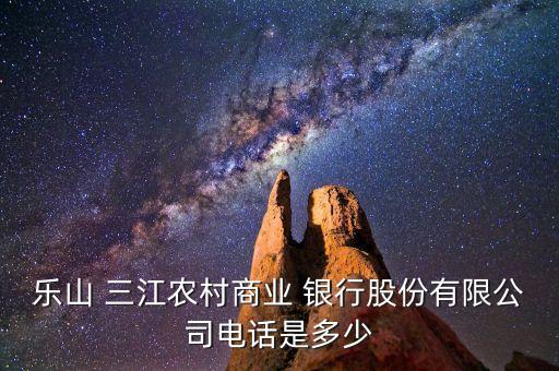 樂山 三江農村商業(yè) 銀行股份有限公司電話是多少
