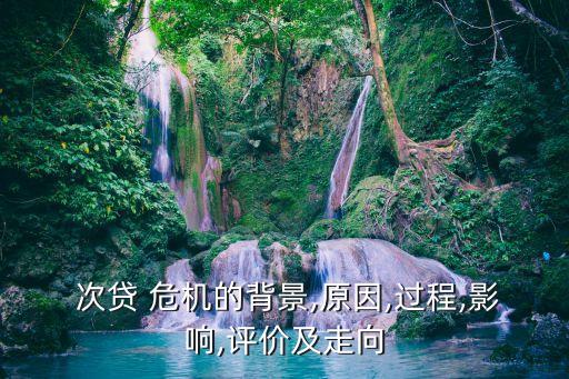  次貸 危機(jī)的背景,原因,過程,影響,評價(jià)及走向